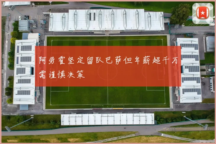 阿劳霍坚定留队巴萨但年薪超千万需谨慎决策