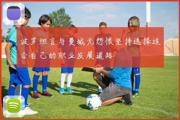 波罗坦言与曼城无怨恨坚持选择适合自己的职业发展道路