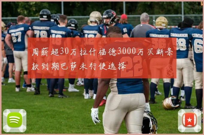 周薪超30万拉什福德3000万买断条款到期巴萨未行使选择