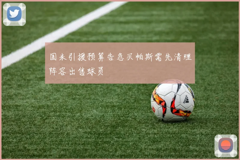 国米引援预算告急买帕斯需先清理阵容出售球员