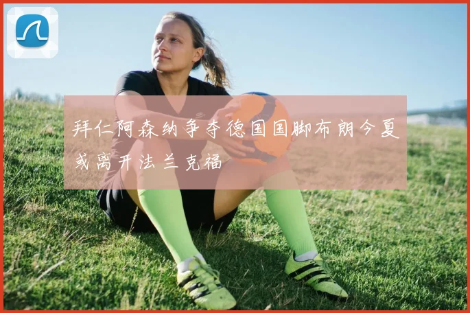 拜仁阿森纳争夺德国国脚布朗今夏或离开法兰克福