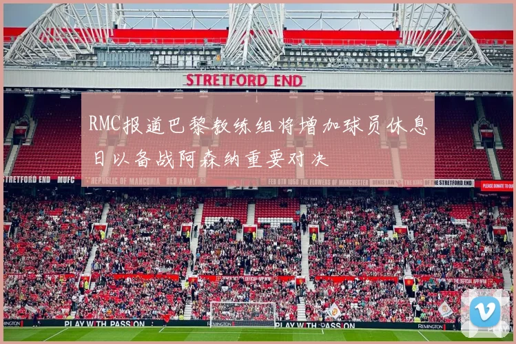 RMC报道巴黎教练组将增加球员休息日以备战阿森纳重要对决