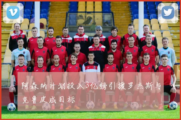 阿森纳计划投入3亿镑引援罗杰斯与克鲁皮成目标