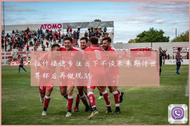 拉什福德专注当下不谈未来期待世界杯后再做规划