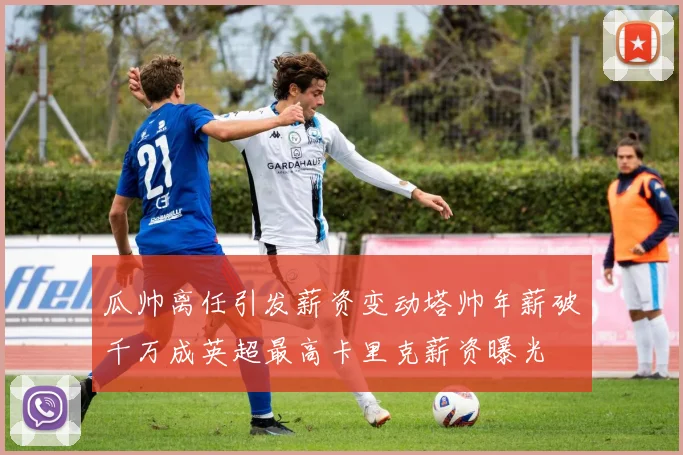 瓜帅离任引发薪资变动塔帅年薪破千万成英超最高卡里克薪资曝光