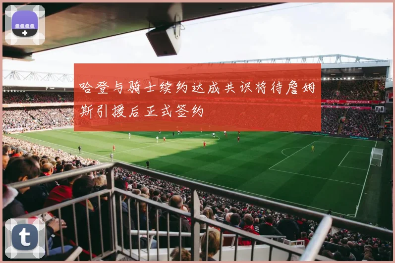 哈登与骑士续约达成共识将待詹姆斯引援后正式签约