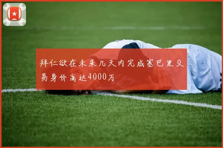 拜仁欲在未来几天内完成塞巴里交易身价高达4000万